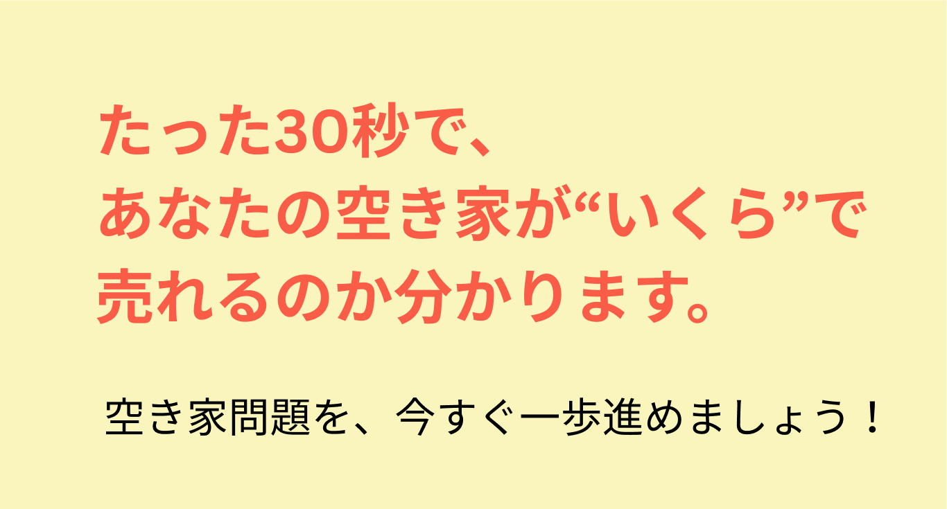 たった30秒であなたの空き家がいくらで売れるのか分かります